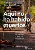 Aquí no ha habido muertos una historia de asesinato y negación en Colombia, Maria McFarland Sánchez-Moreno