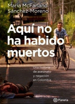 Aquí no ha habido muertos una historia de asesinato y negación en Colombia, Maria McFarland Sánchez-Moreno