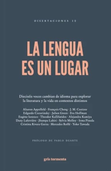 LA LENGUA ES UN LUGAR, Cristina Rivera Garza,J.M. Coetzee,Alejandra Kamiya,Yōko Tawada,Dany Laferrière,Jhumpa Lahiri,Eugène Ionesco,Theodor Kallifatides,Sylvia Molloy,Irma Pineda,Mercedes Roffé,François Cheng,Edgardo Cozarinsky,Julien Green,Eva Hoffman