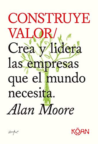 Construye valor Crea y lidera las empresas que el mundo necesita, Alan Moore