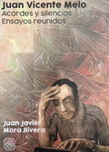 Juan Vicente Melo acordes y silencios : ensayos reunidos, Juan Javier Mora Rivera
